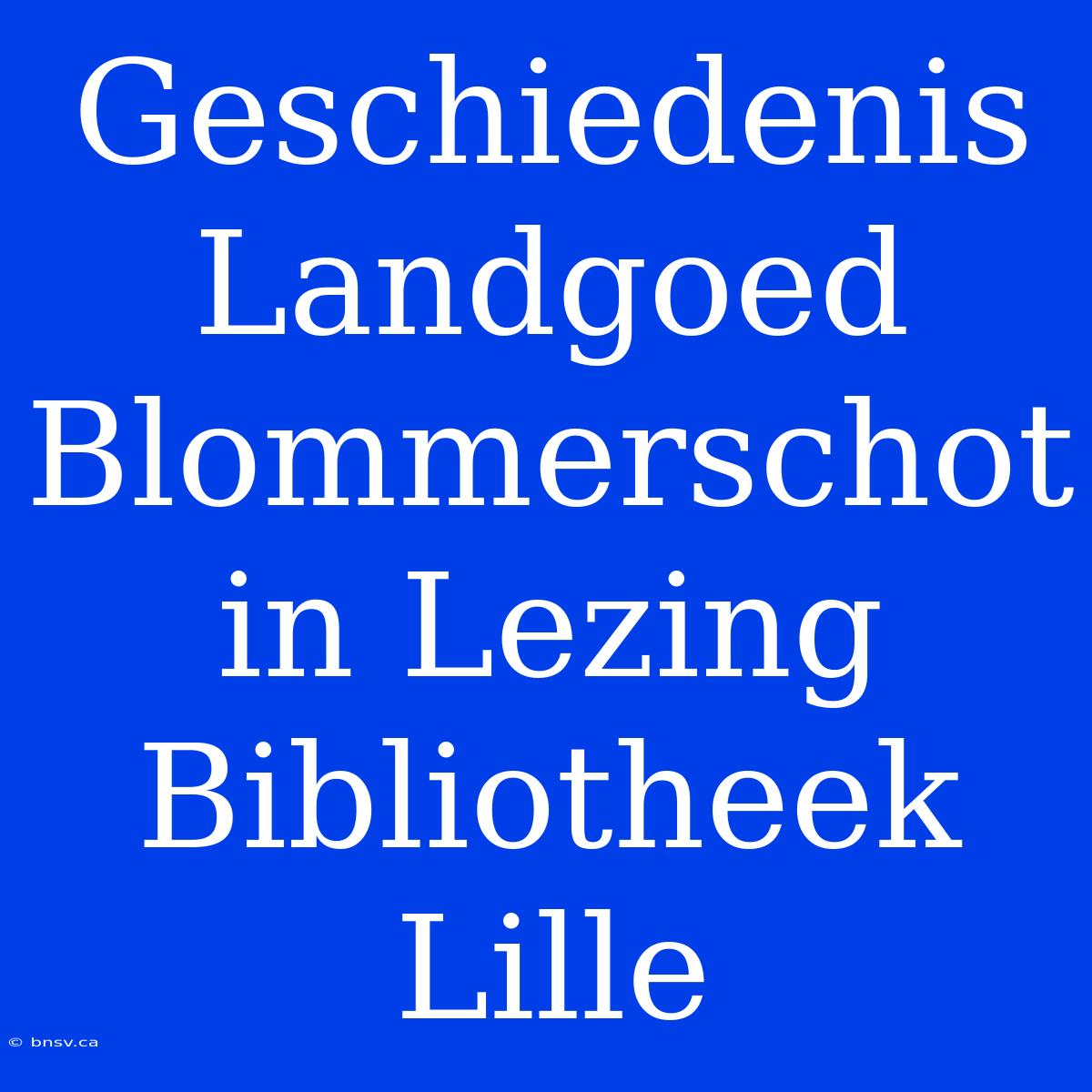 Geschiedenis Landgoed Blommerschot In Lezing Bibliotheek Lille