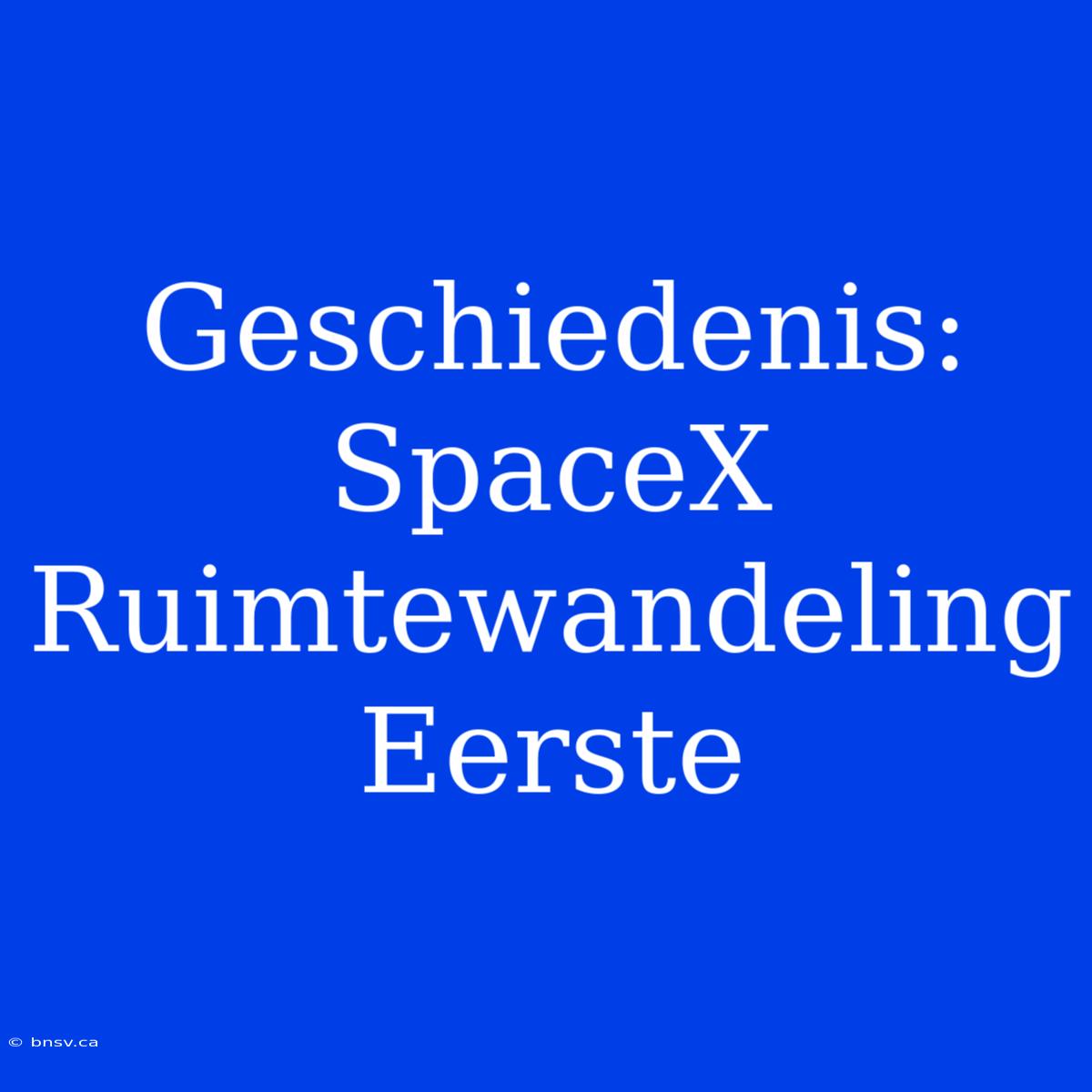 Geschiedenis: SpaceX Ruimtewandeling Eerste