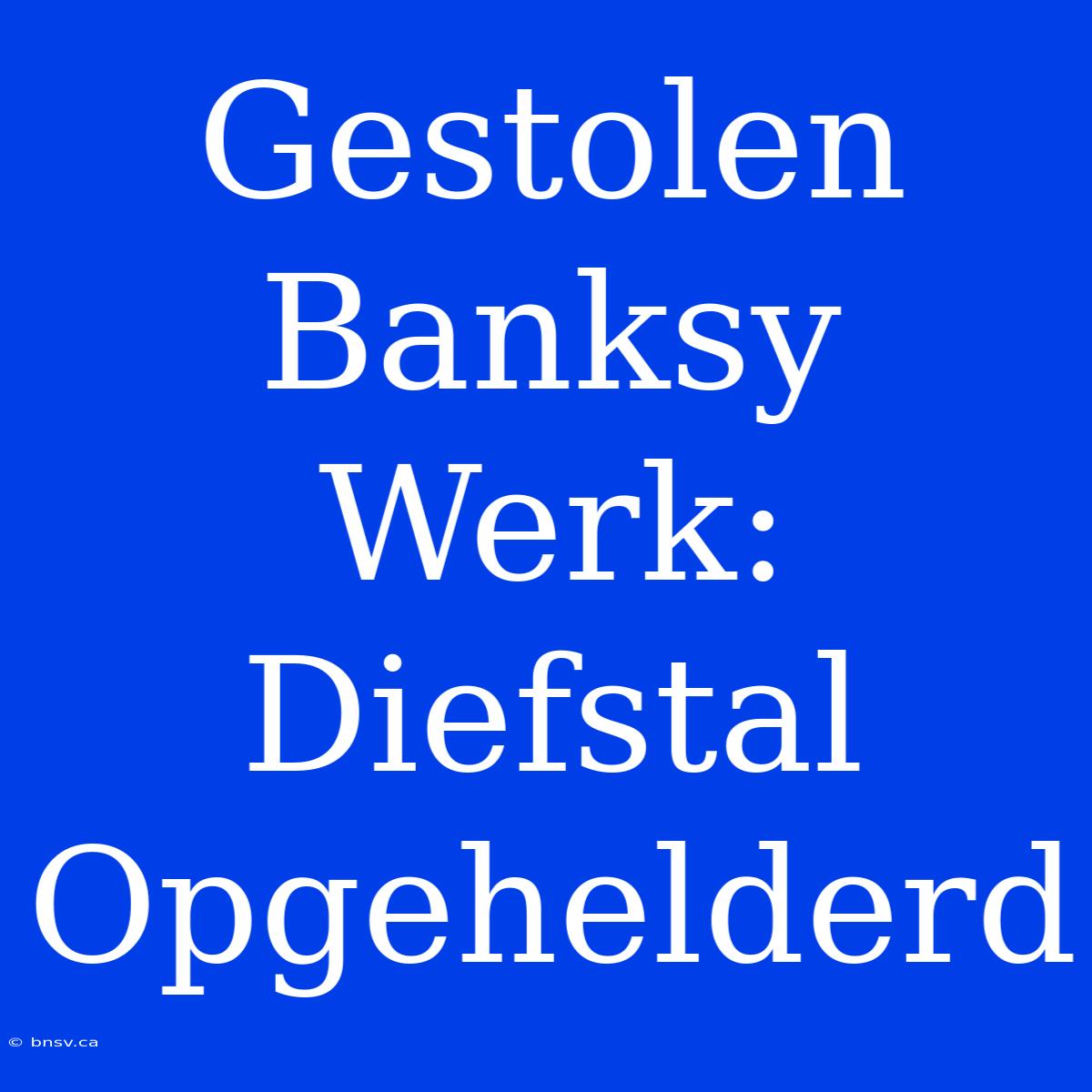 Gestolen Banksy Werk: Diefstal Opgehelderd