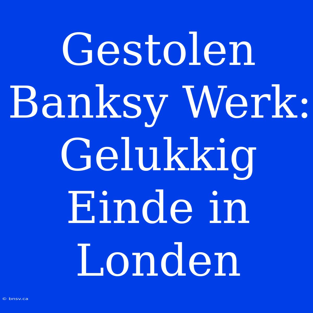 Gestolen Banksy Werk: Gelukkig Einde In Londen