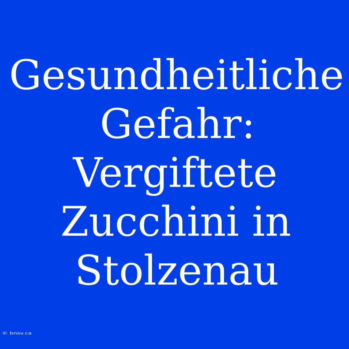 Gesundheitliche Gefahr: Vergiftete Zucchini In Stolzenau