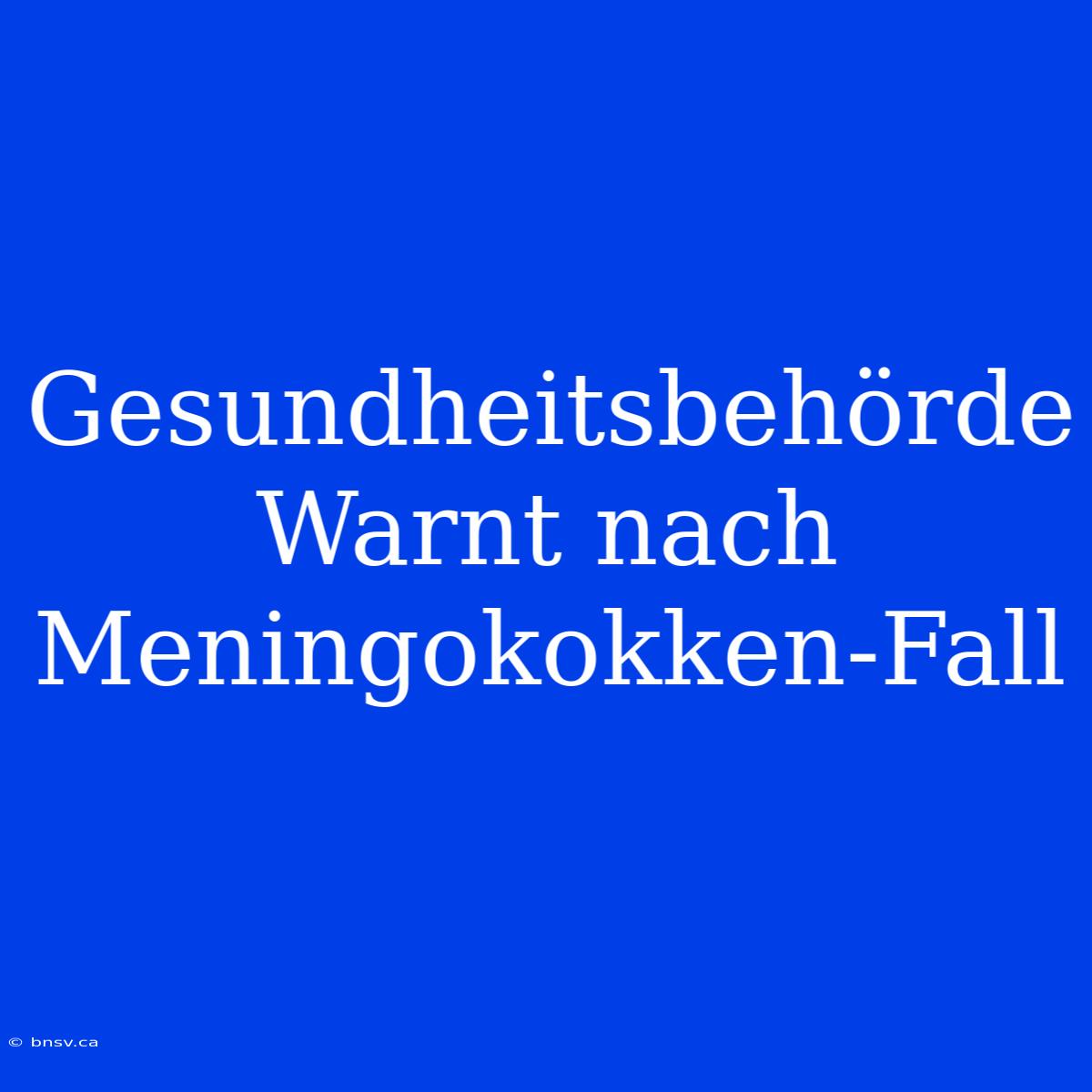 Gesundheitsbehörde Warnt Nach Meningokokken-Fall