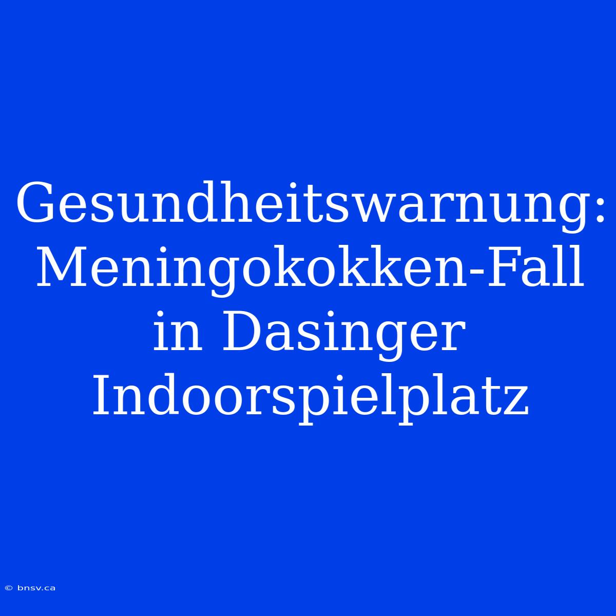 Gesundheitswarnung: Meningokokken-Fall In Dasinger Indoorspielplatz