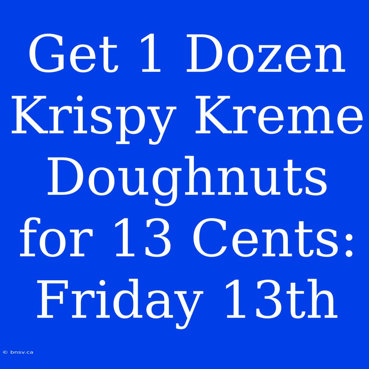 Get 1 Dozen Krispy Kreme Doughnuts For 13 Cents: Friday 13th