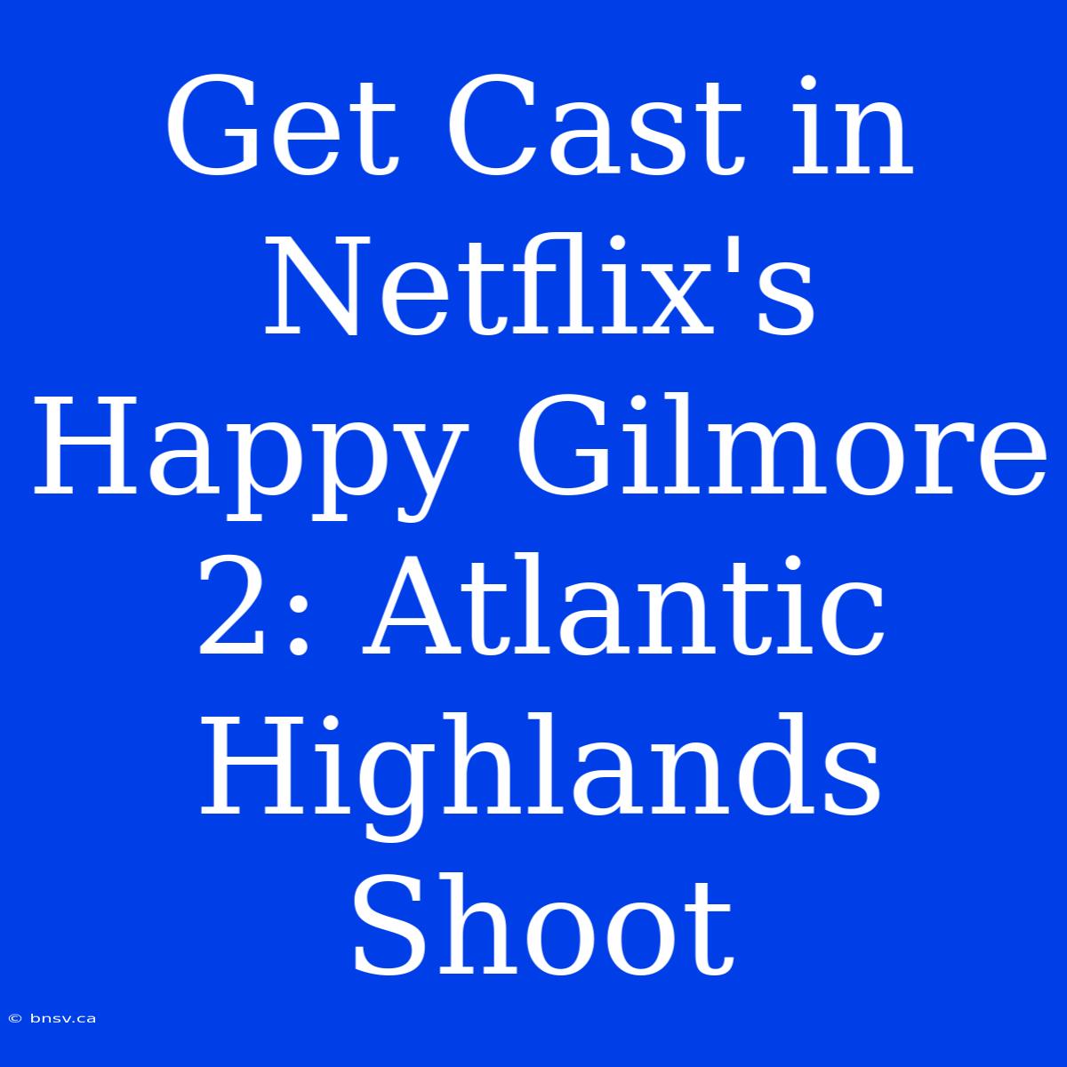 Get Cast In Netflix's Happy Gilmore 2: Atlantic Highlands Shoot