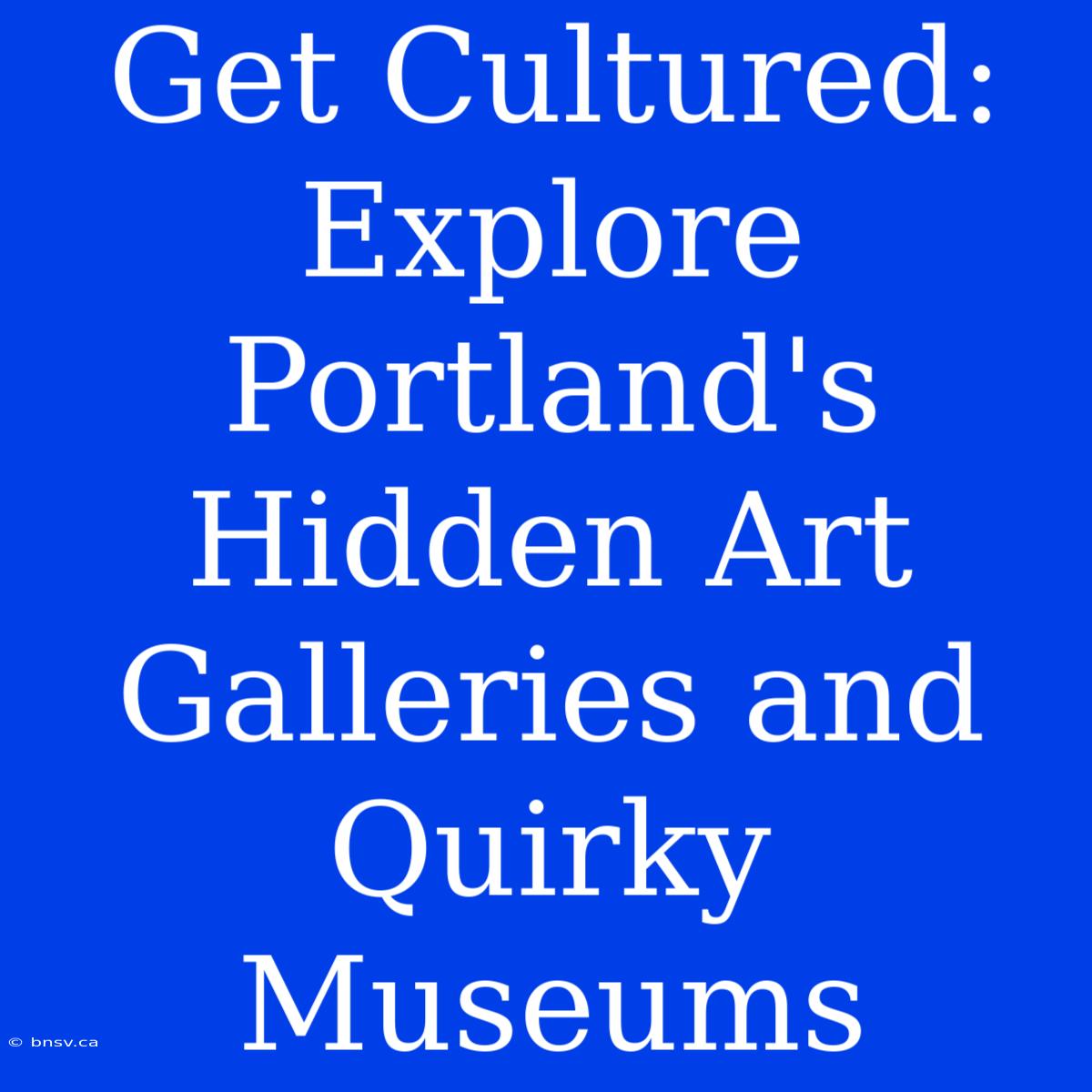 Get Cultured: Explore Portland's Hidden Art Galleries And Quirky Museums