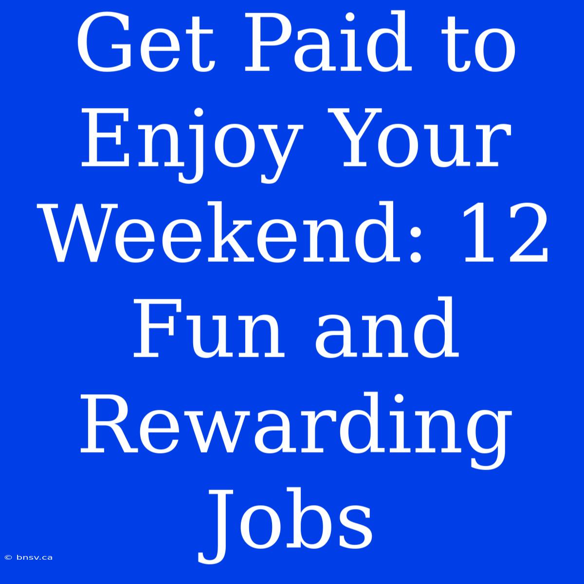 Get Paid To Enjoy Your Weekend: 12 Fun And Rewarding Jobs