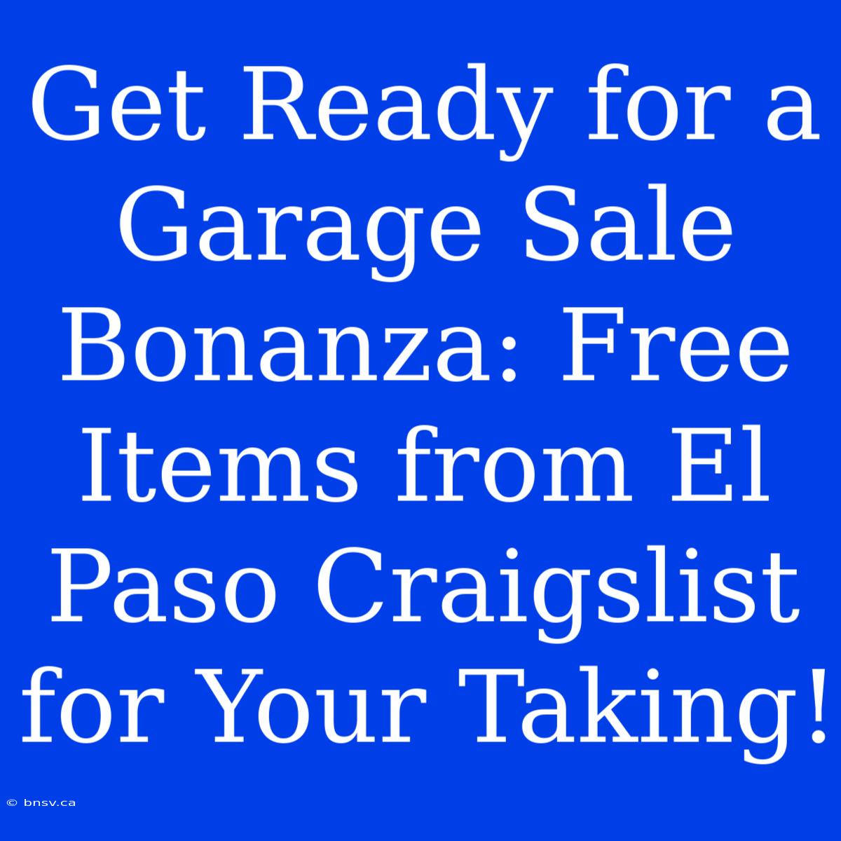 Get Ready For A Garage Sale Bonanza: Free Items From El Paso Craigslist For Your Taking!