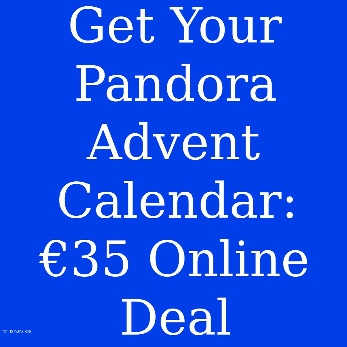 Get Your Pandora Advent Calendar: €35 Online Deal