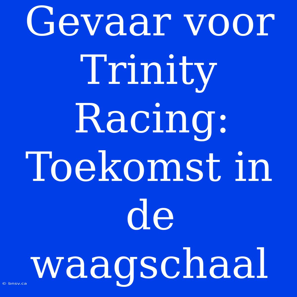 Gevaar Voor Trinity Racing: Toekomst In De Waagschaal