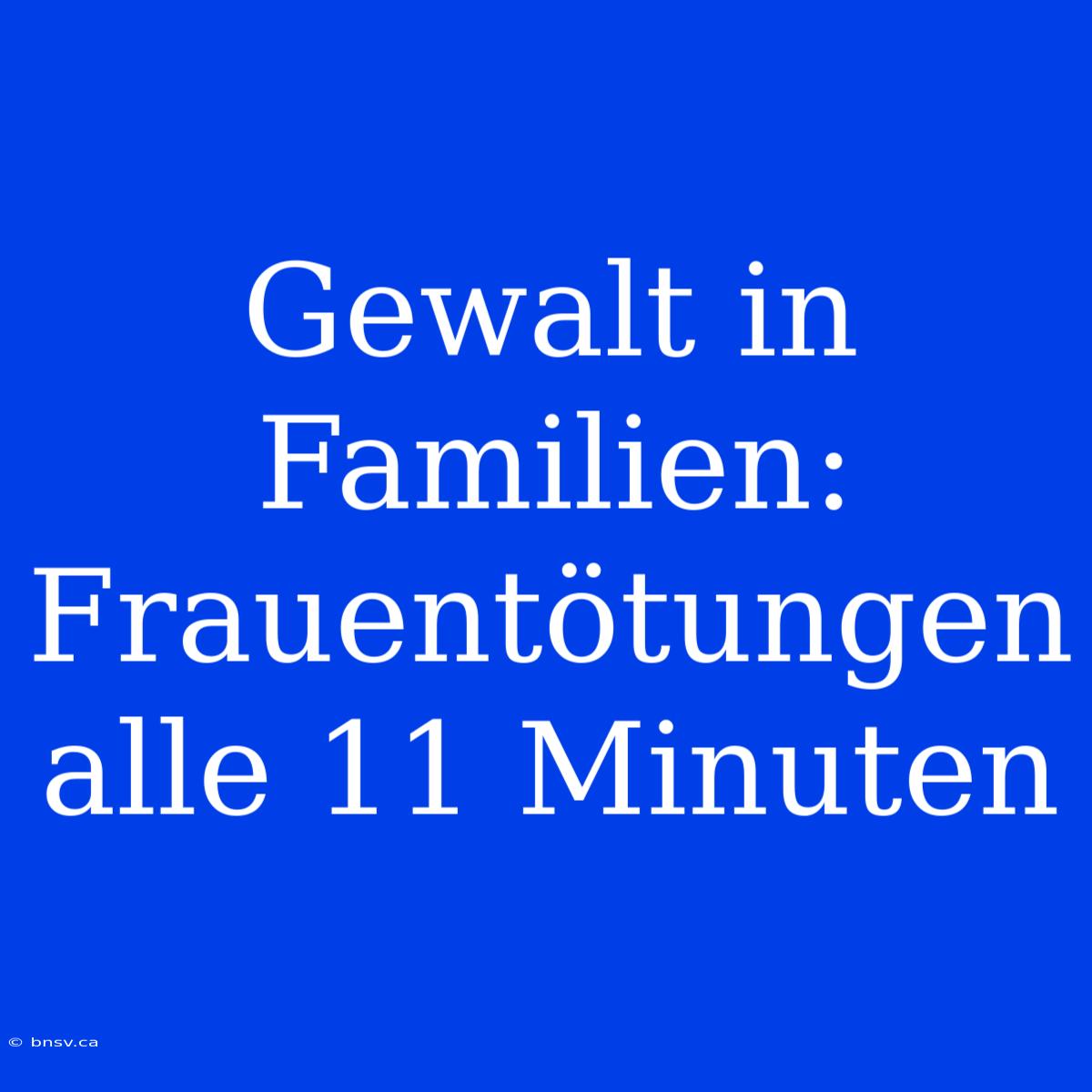 Gewalt In Familien: Frauentötungen Alle 11 Minuten