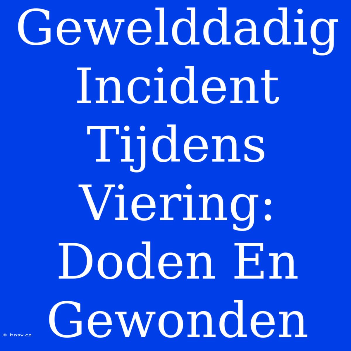 Gewelddadig Incident Tijdens Viering: Doden En Gewonden