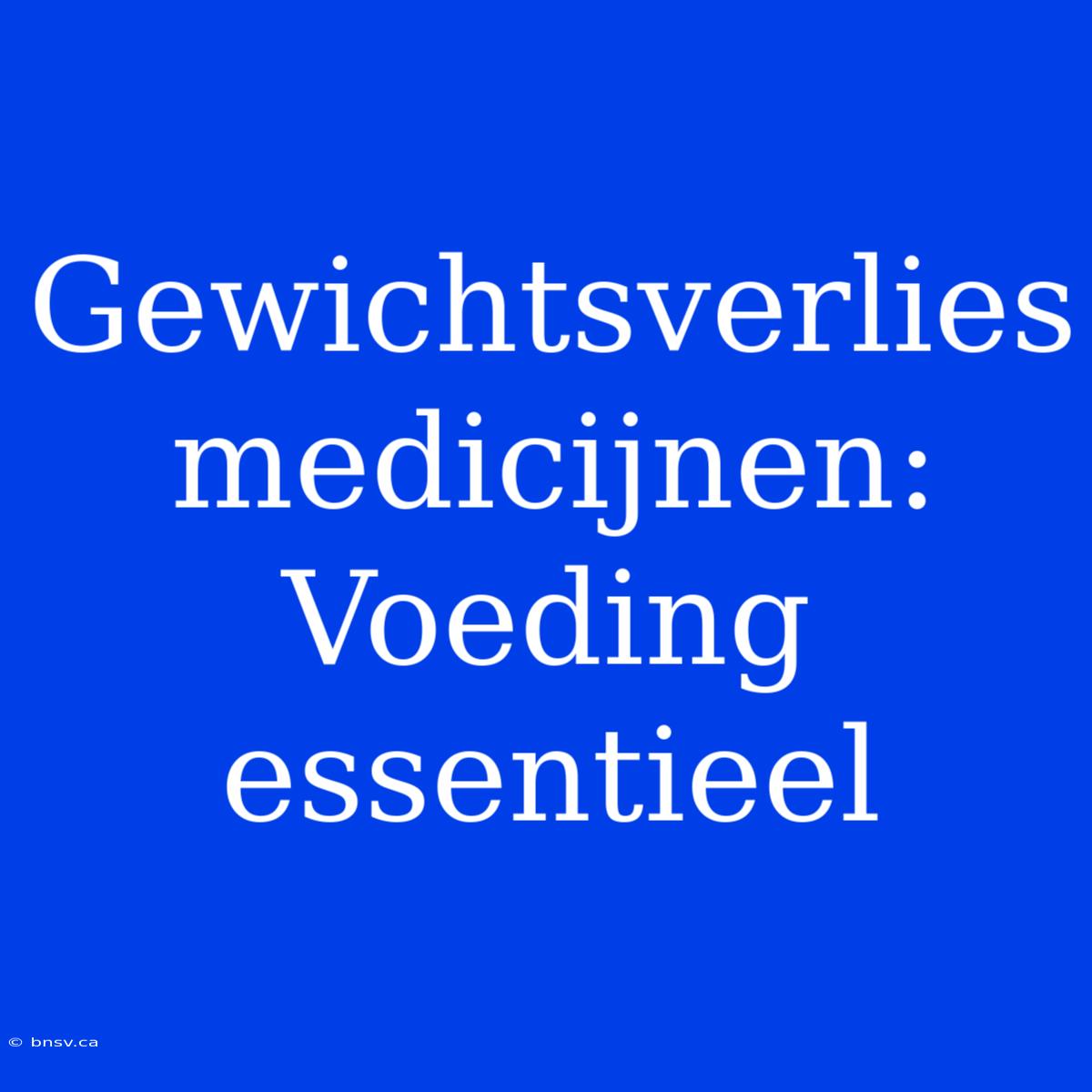 Gewichtsverlies Medicijnen: Voeding Essentieel