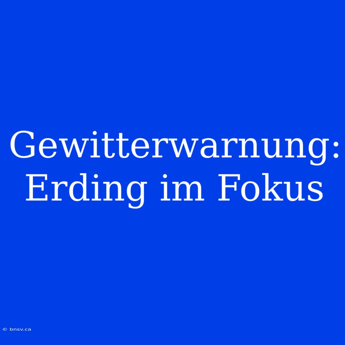 Gewitterwarnung: Erding Im Fokus