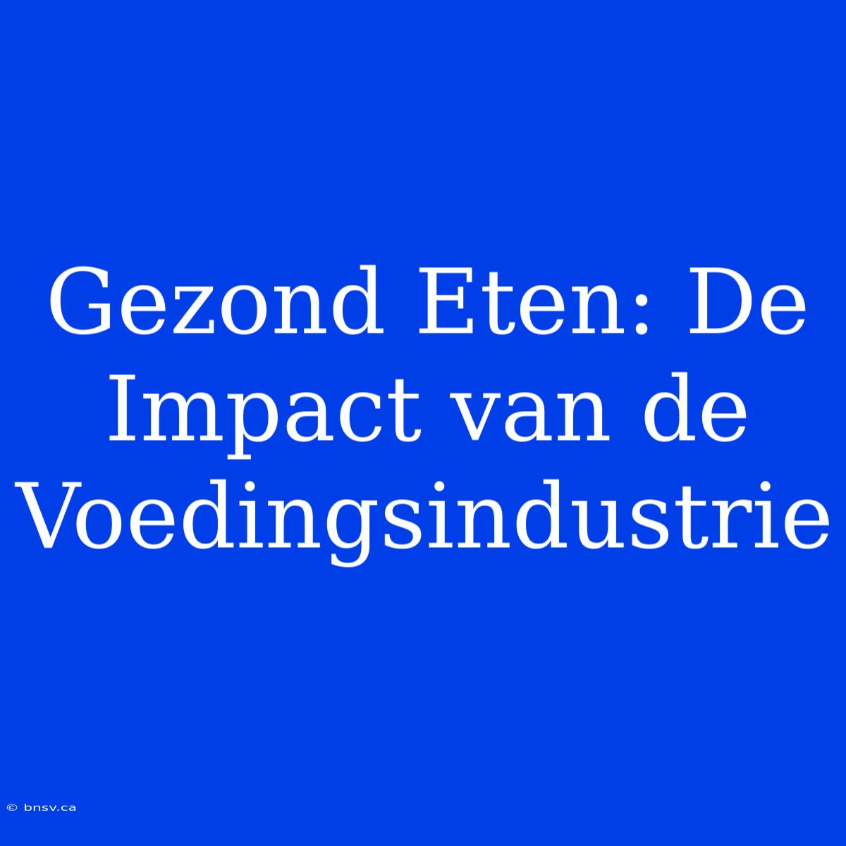 Gezond Eten: De Impact Van De Voedingsindustrie