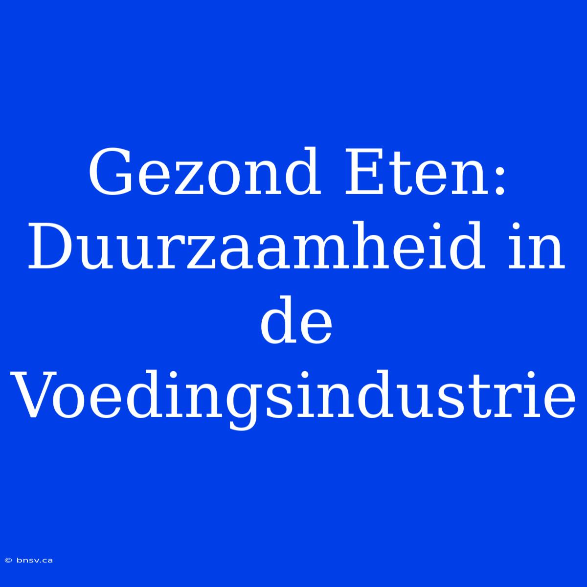 Gezond Eten: Duurzaamheid In De Voedingsindustrie