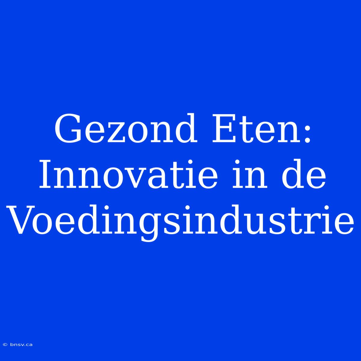 Gezond Eten: Innovatie In De Voedingsindustrie