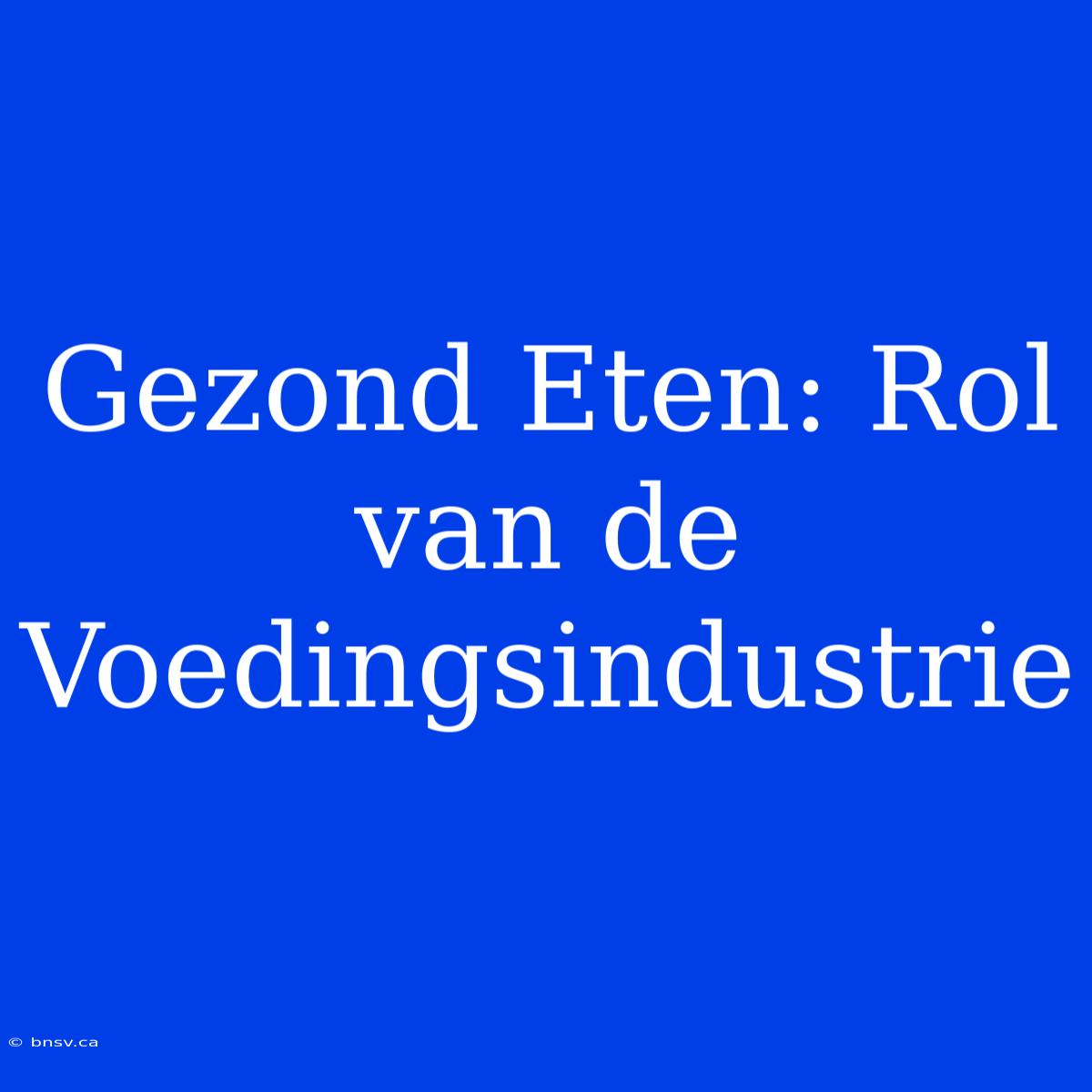 Gezond Eten: Rol Van De Voedingsindustrie