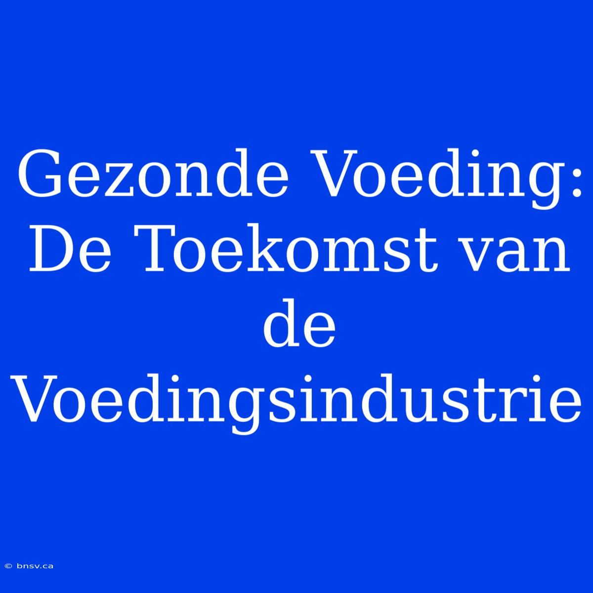 Gezonde Voeding: De Toekomst Van De Voedingsindustrie