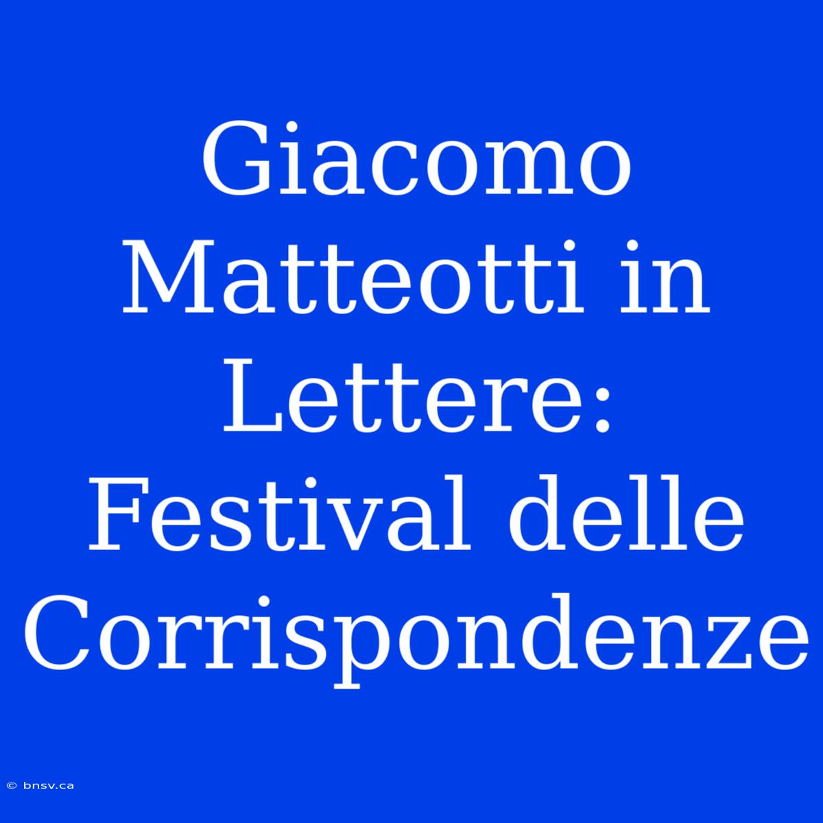 Giacomo Matteotti In Lettere: Festival Delle Corrispondenze