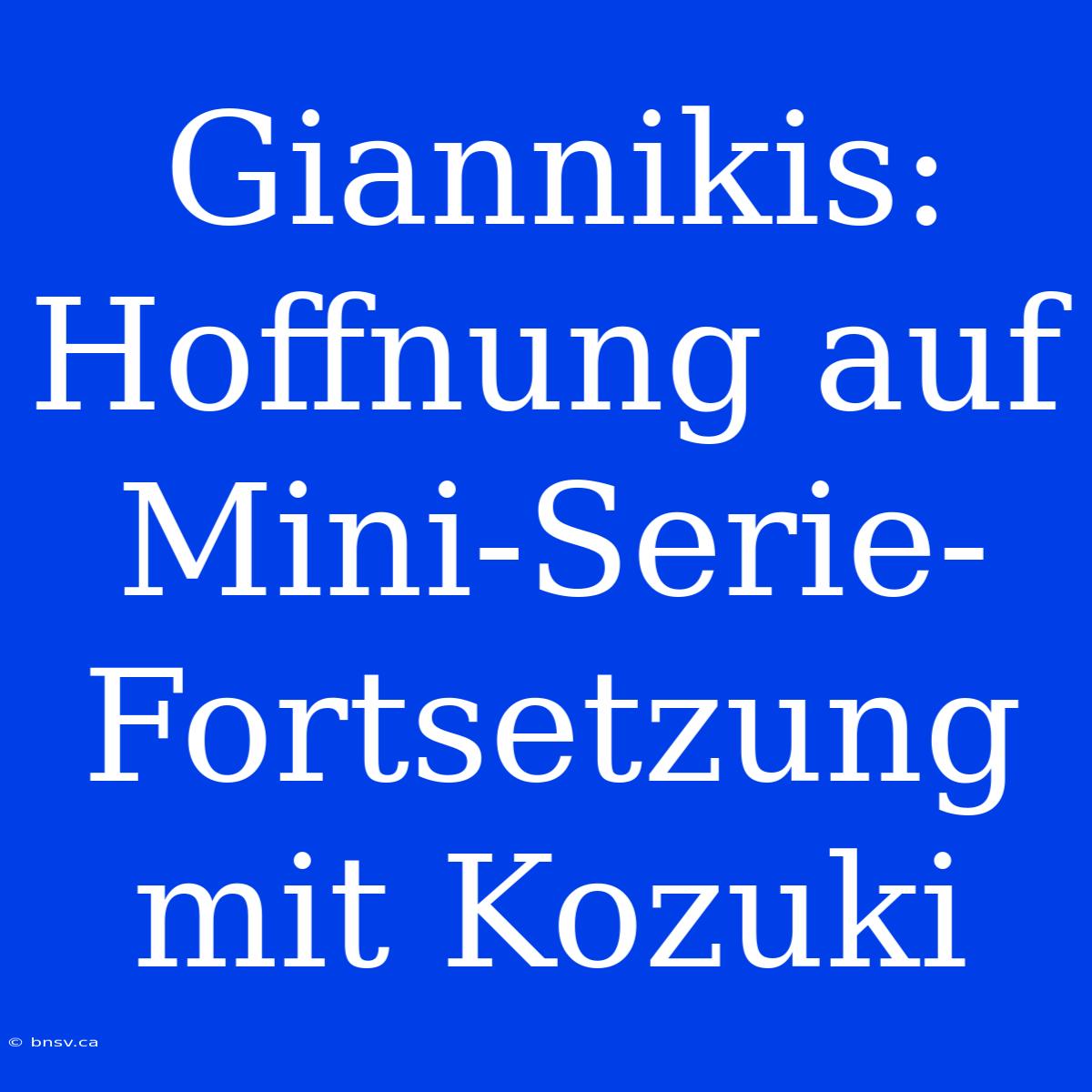 Giannikis: Hoffnung Auf Mini-Serie-Fortsetzung Mit Kozuki