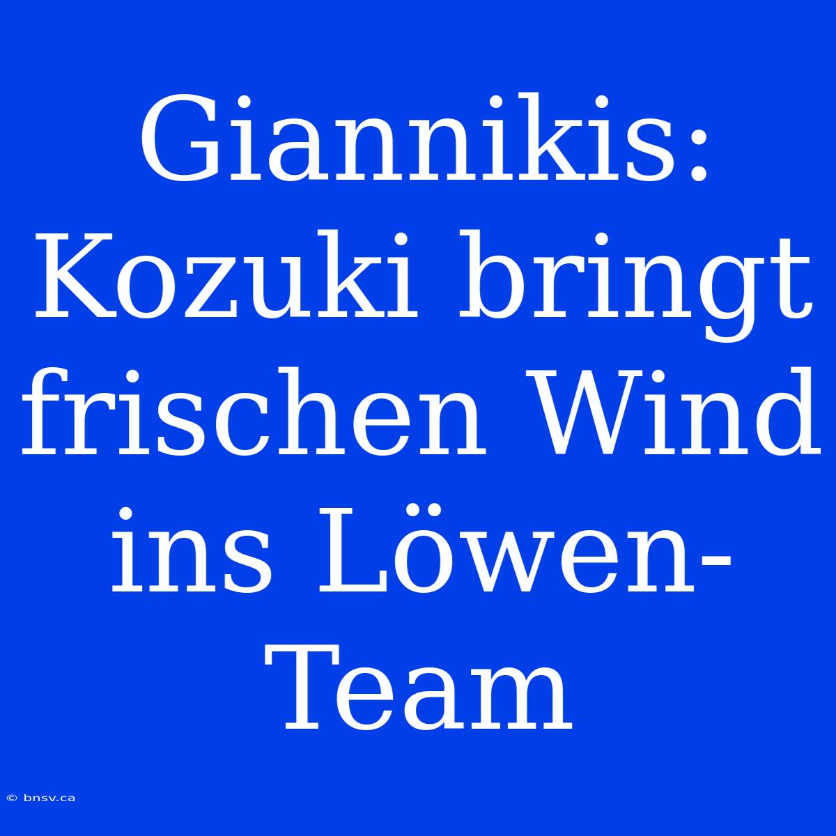 Giannikis: Kozuki Bringt Frischen Wind Ins Löwen-Team