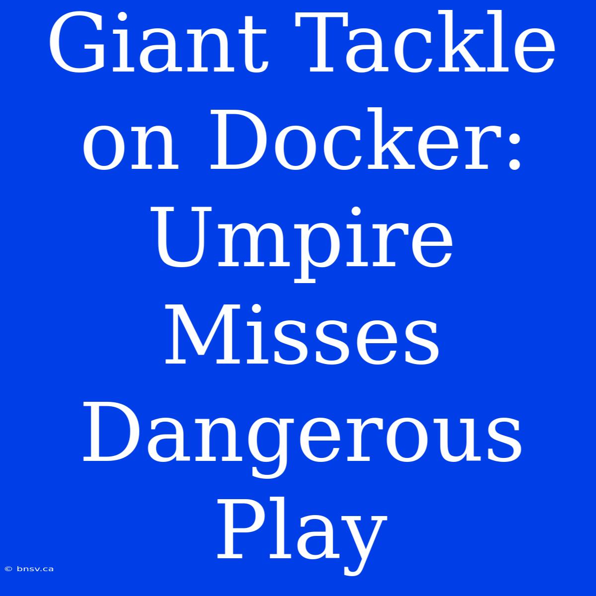 Giant Tackle On Docker: Umpire Misses Dangerous Play