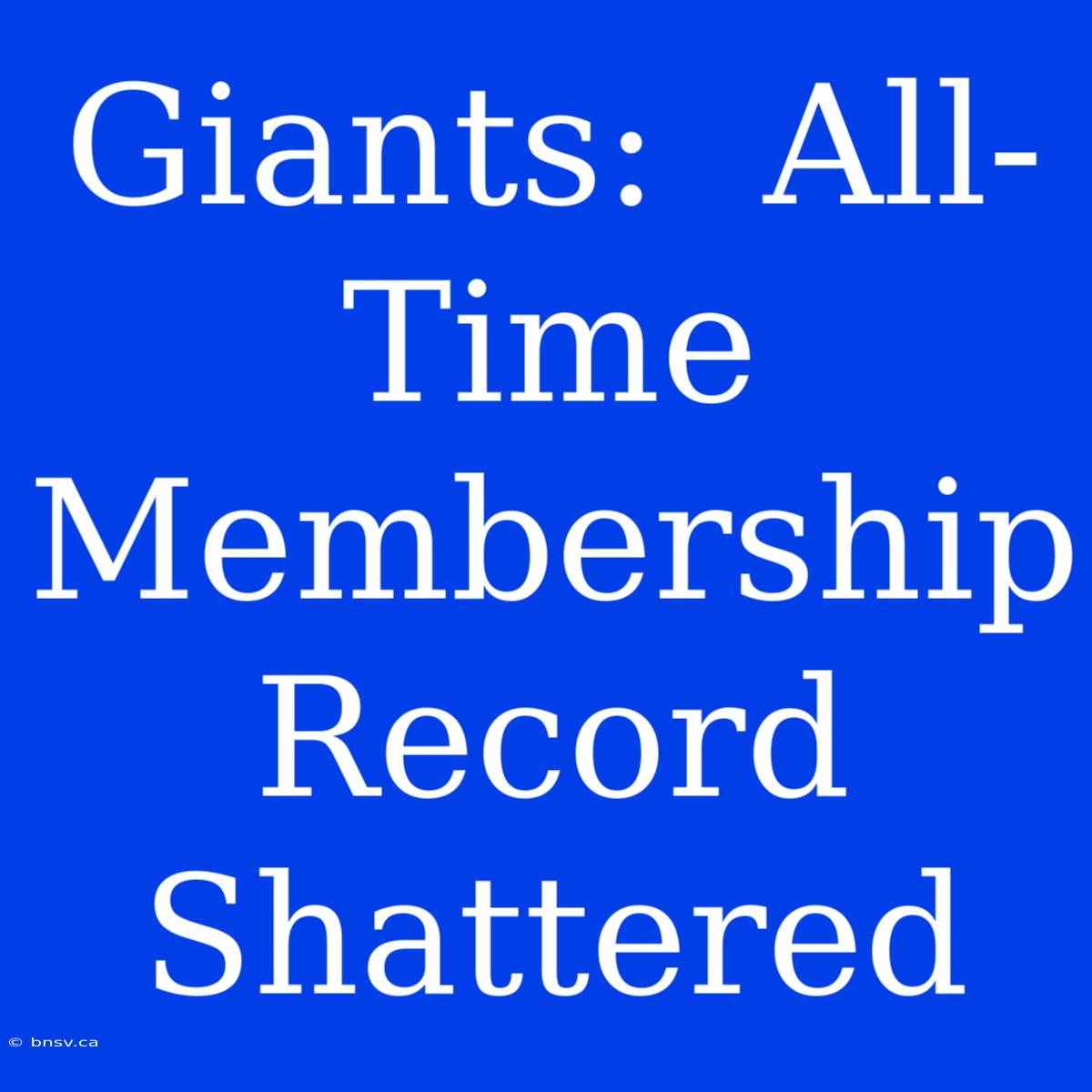 Giants:  All-Time Membership Record Shattered