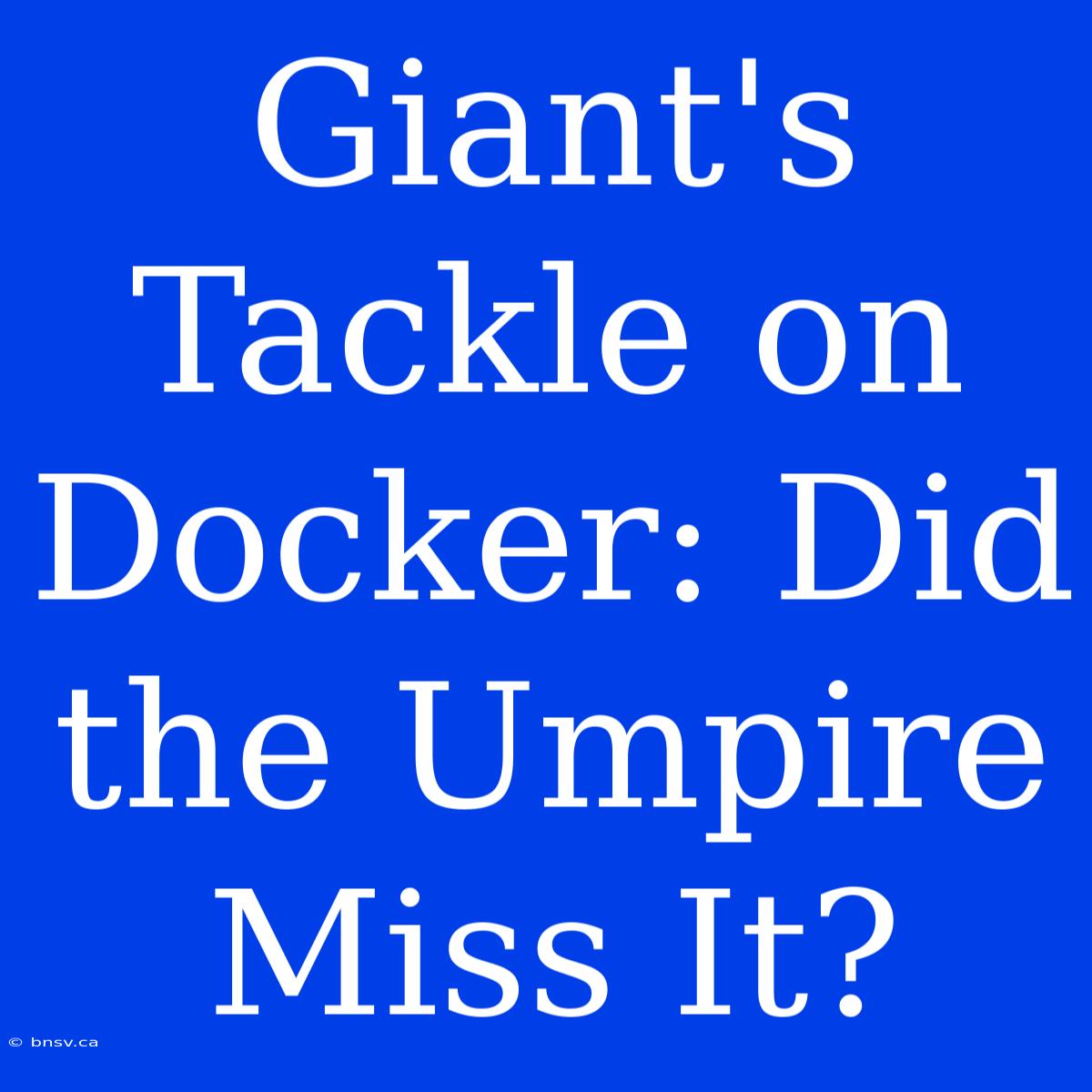 Giant's Tackle On Docker: Did The Umpire Miss It?