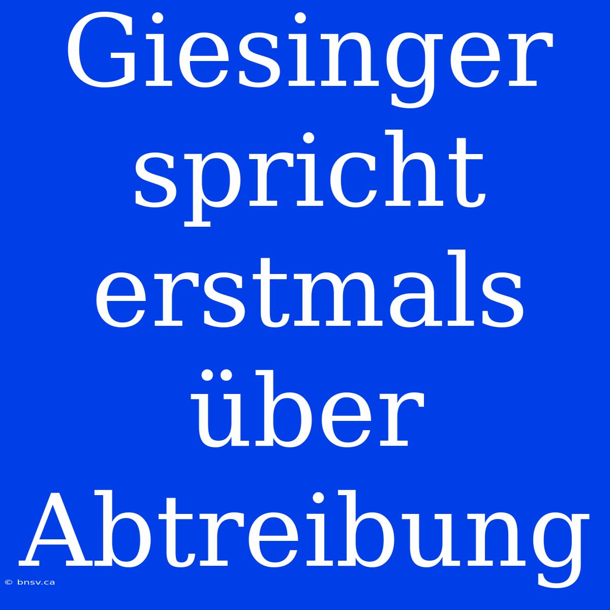 Giesinger Spricht Erstmals Über Abtreibung