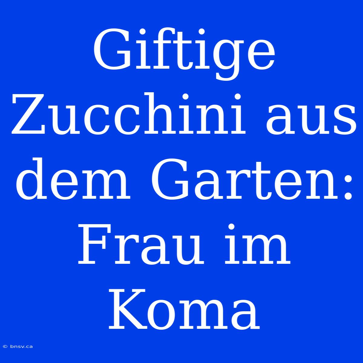 Giftige Zucchini Aus Dem Garten: Frau Im Koma