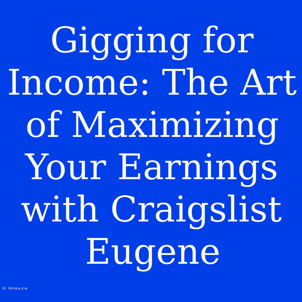 Gigging For Income: The Art Of Maximizing Your Earnings With Craigslist Eugene