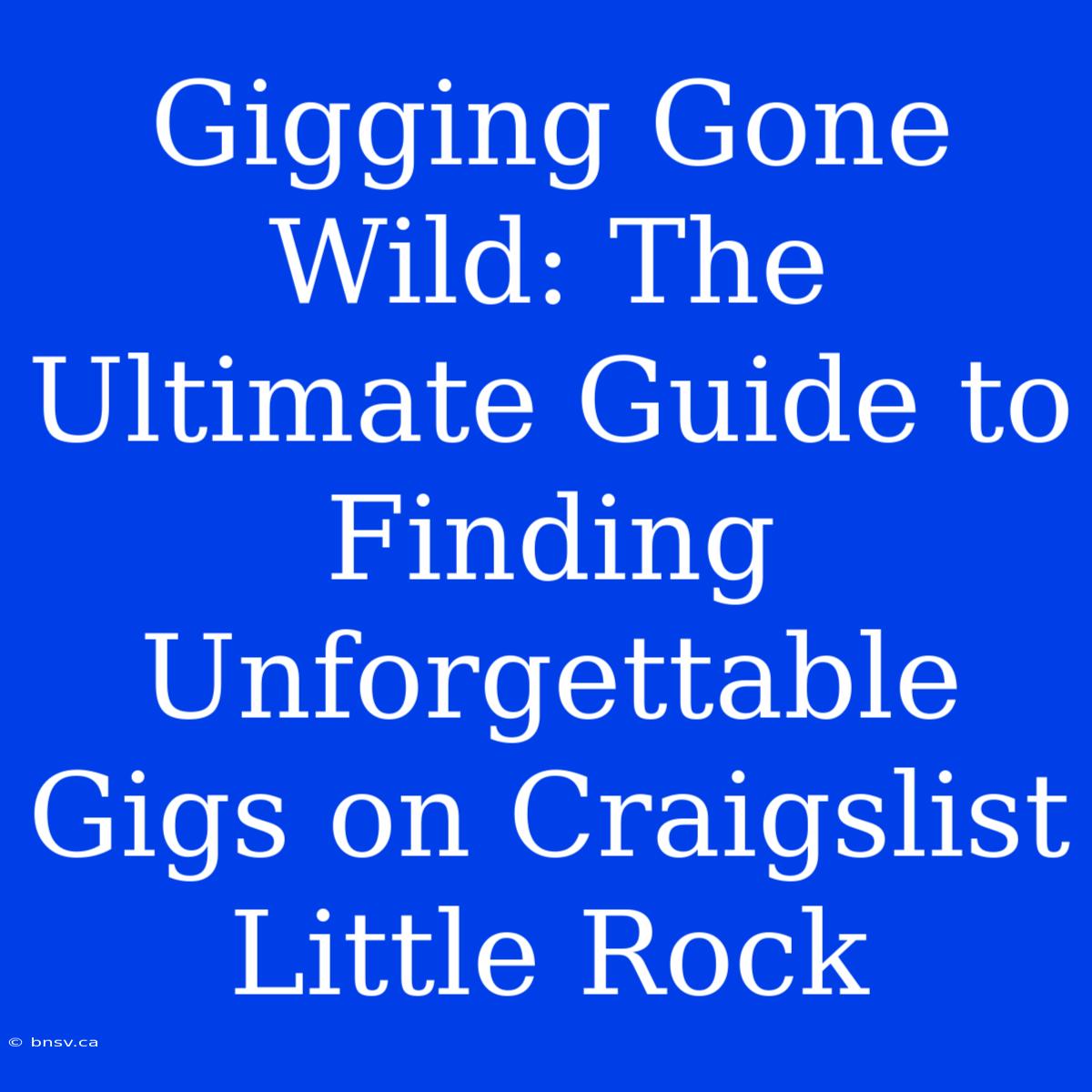 Gigging Gone Wild: The Ultimate Guide To Finding Unforgettable Gigs On Craigslist Little Rock