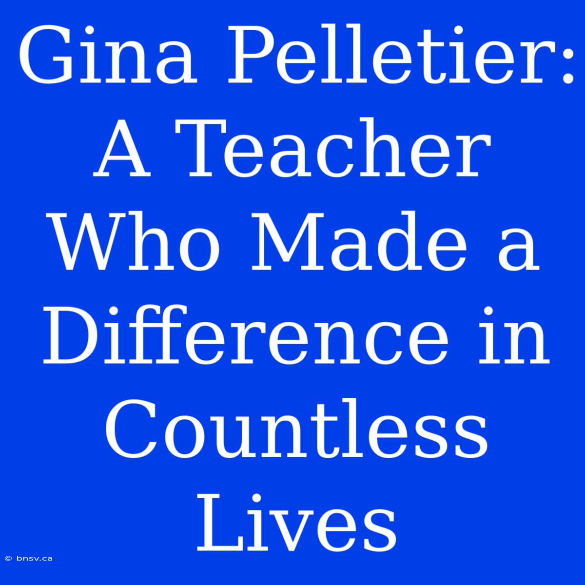 Gina Pelletier: A Teacher Who Made A Difference In Countless Lives