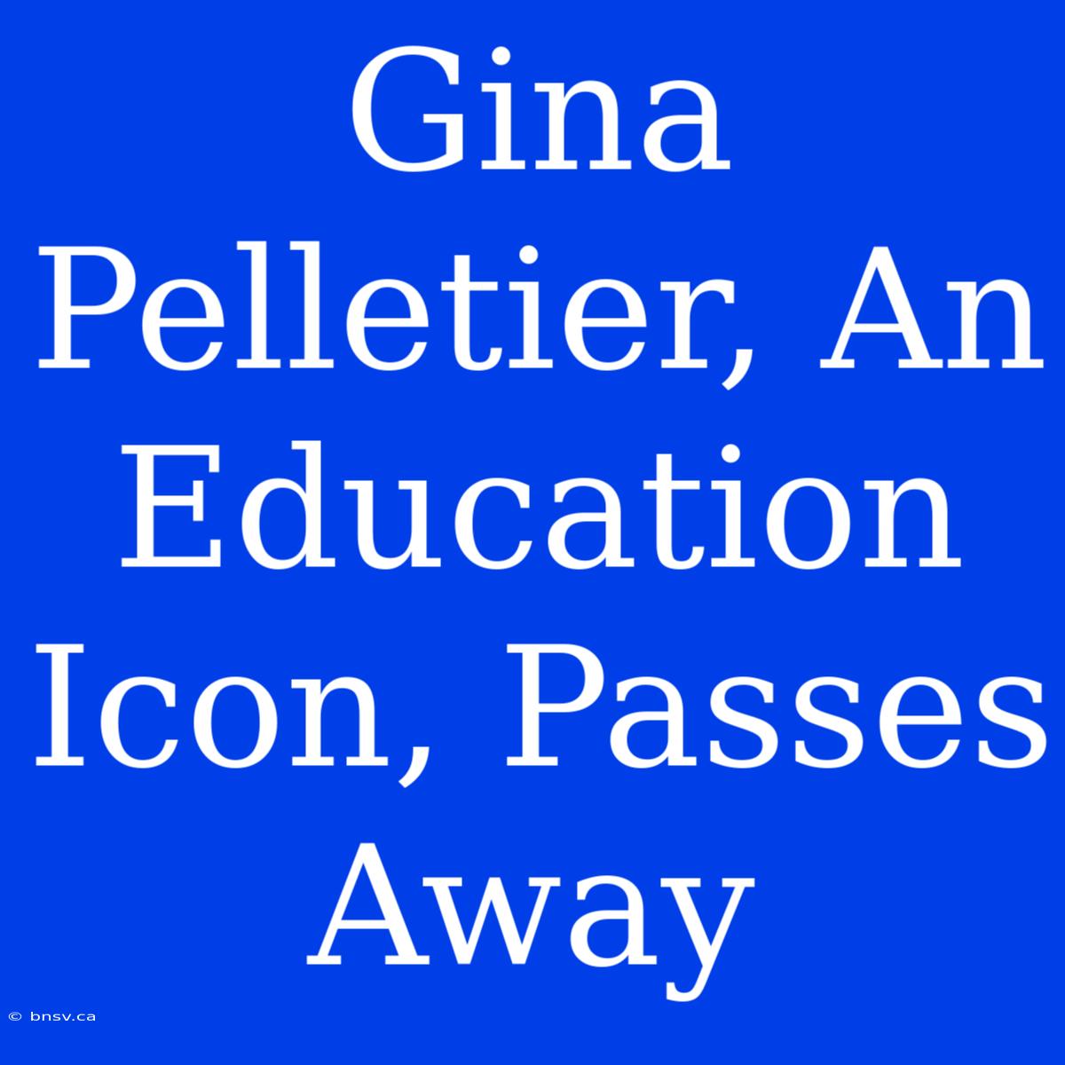 Gina Pelletier, An Education Icon, Passes Away