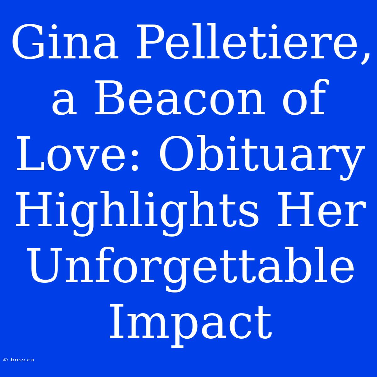 Gina Pelletiere, A Beacon Of Love: Obituary Highlights Her Unforgettable Impact