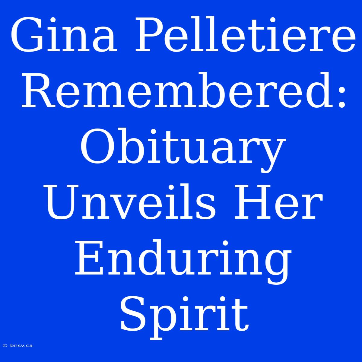 Gina Pelletiere Remembered: Obituary Unveils Her Enduring Spirit