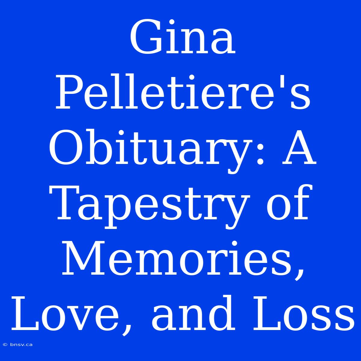 Gina Pelletiere's Obituary: A Tapestry Of Memories, Love, And Loss