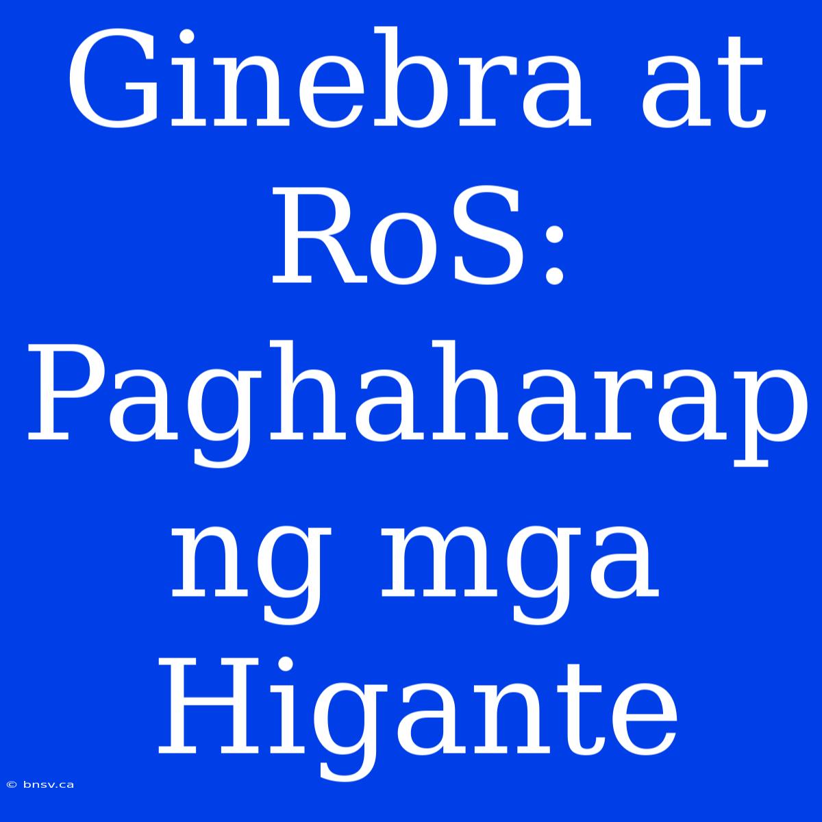 Ginebra At RoS: Paghaharap Ng Mga Higante