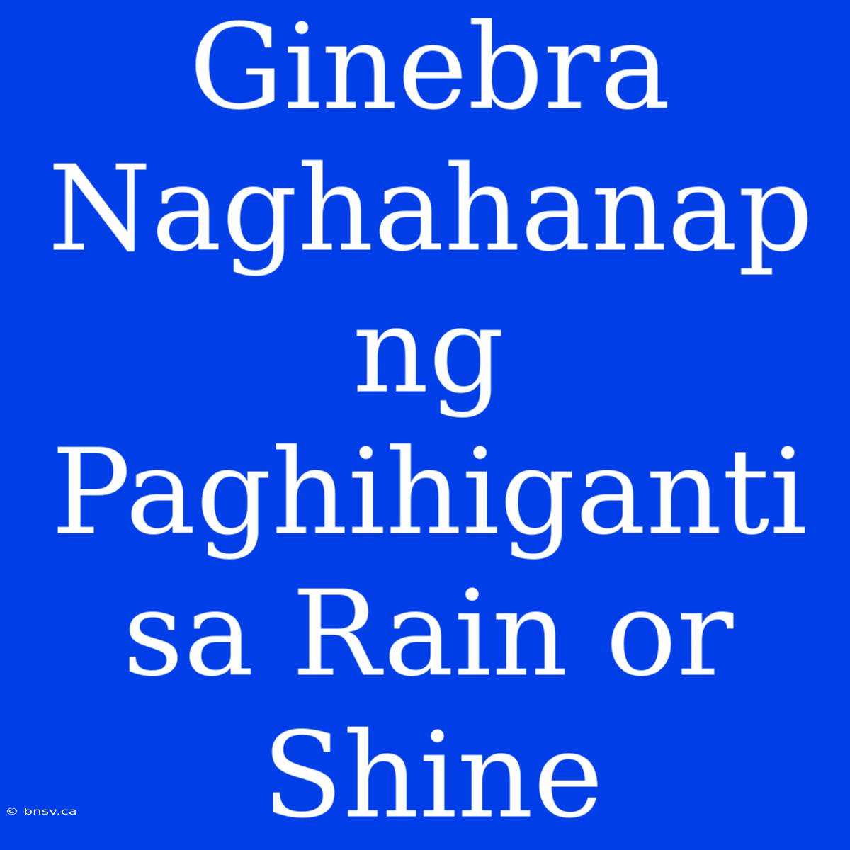 Ginebra Naghahanap Ng Paghihiganti Sa Rain Or Shine