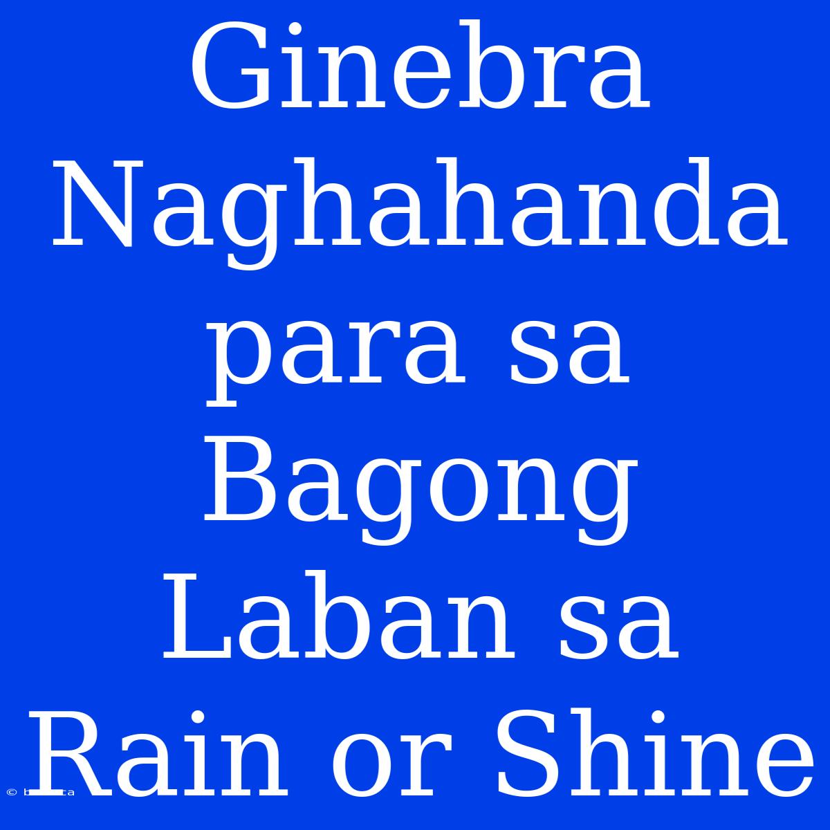 Ginebra Naghahanda Para Sa Bagong Laban Sa Rain Or Shine