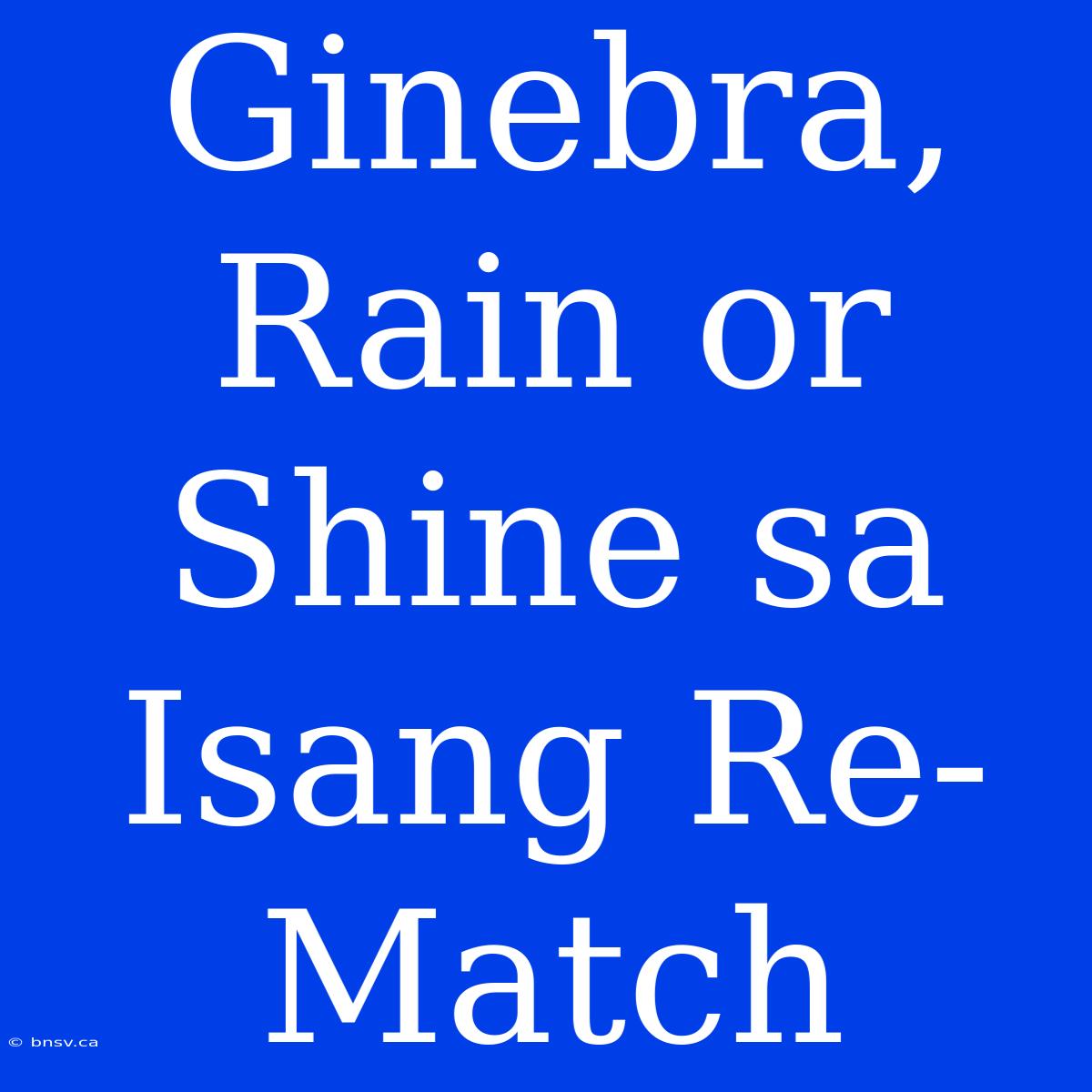 Ginebra, Rain Or Shine Sa Isang Re-Match