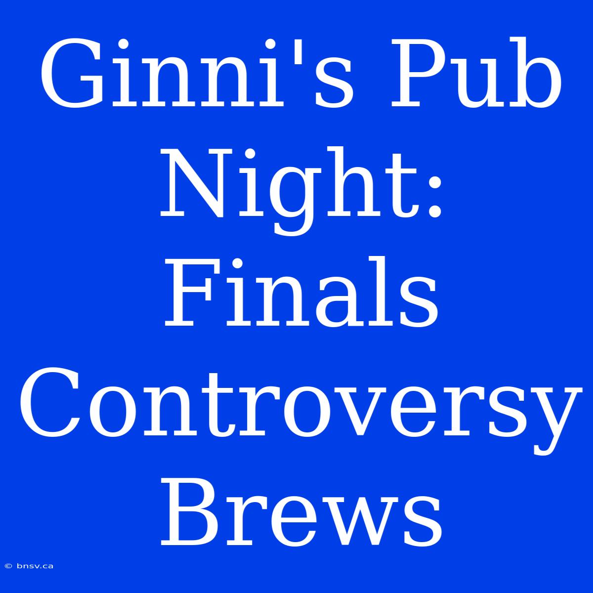 Ginni's Pub Night:  Finals Controversy Brews