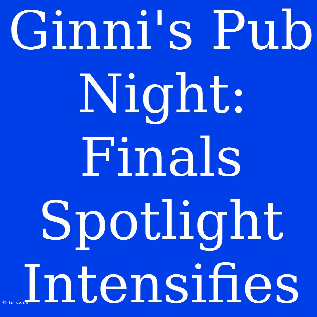 Ginni's Pub Night:  Finals Spotlight Intensifies