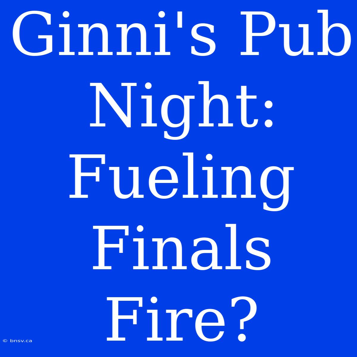 Ginni's Pub Night: Fueling Finals Fire?