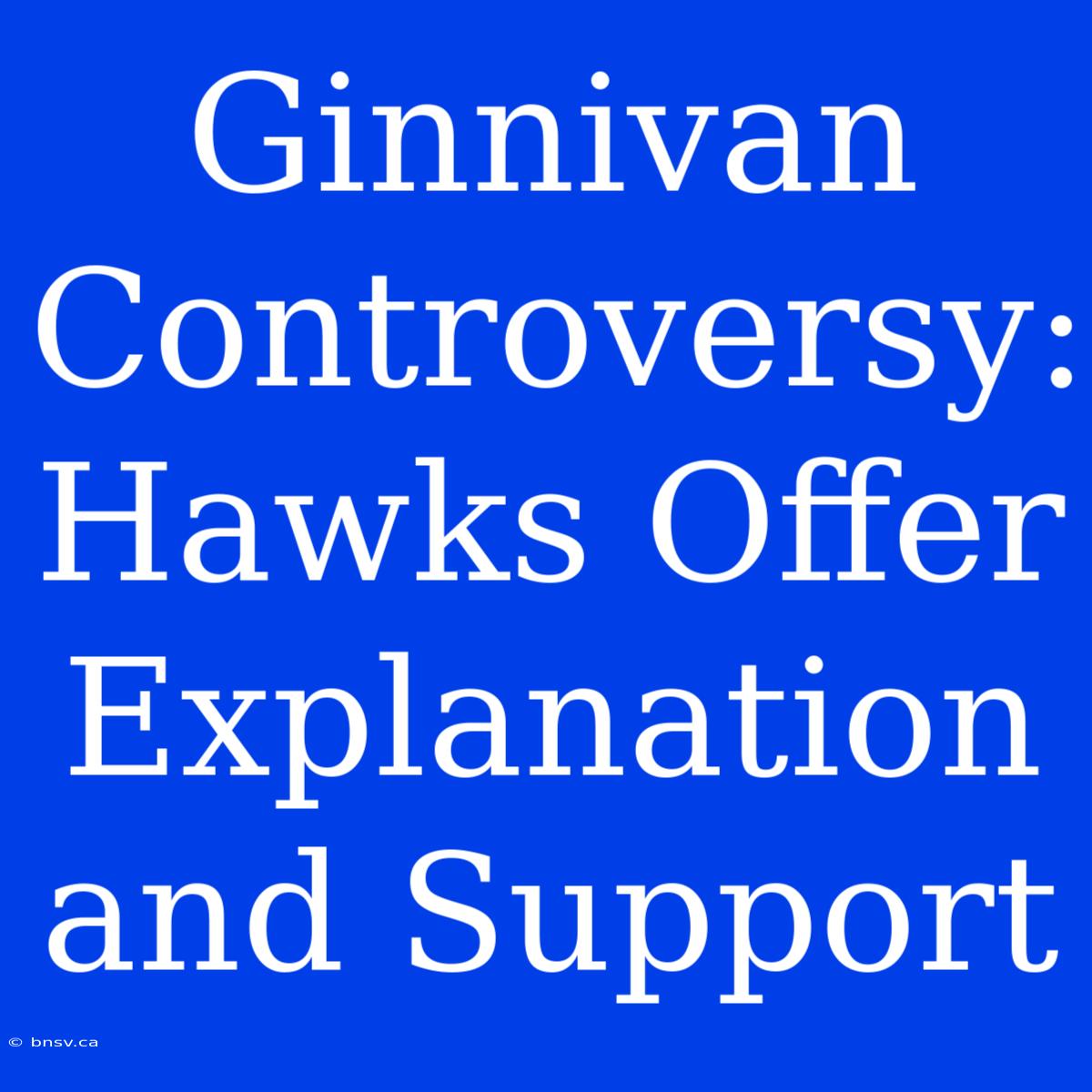 Ginnivan Controversy: Hawks Offer Explanation And Support