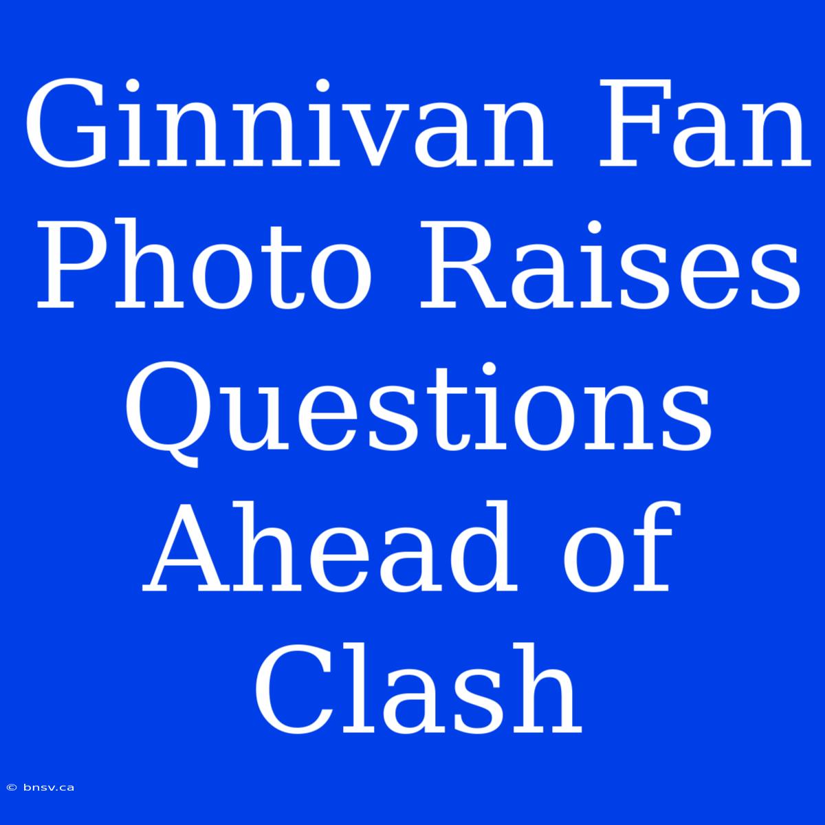 Ginnivan Fan Photo Raises Questions Ahead Of Clash