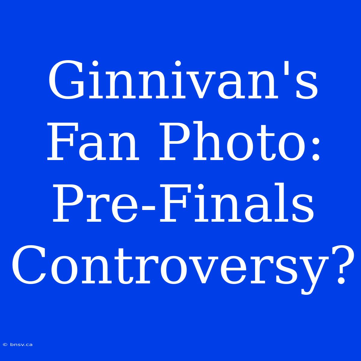 Ginnivan's Fan Photo: Pre-Finals Controversy?