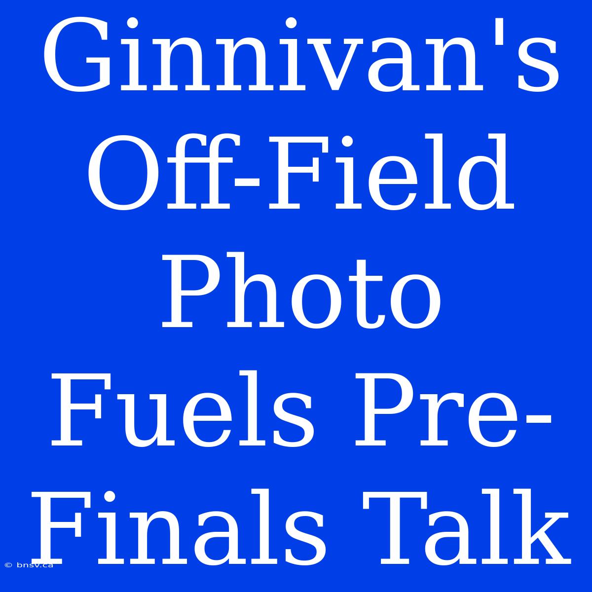 Ginnivan's Off-Field Photo Fuels Pre-Finals Talk