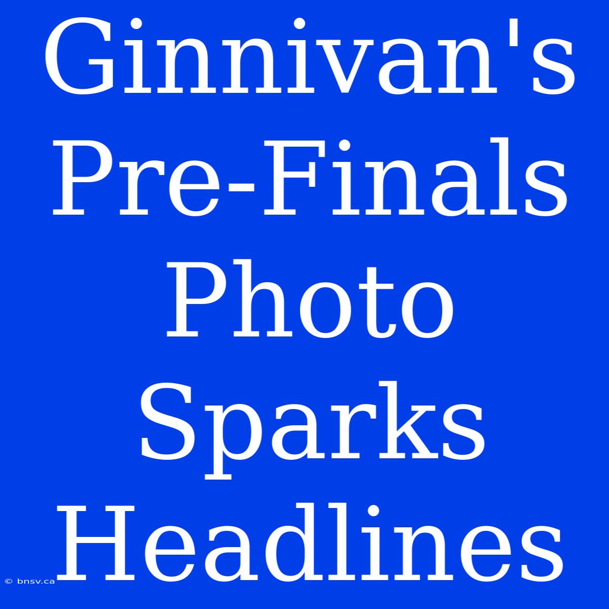 Ginnivan's Pre-Finals Photo Sparks Headlines